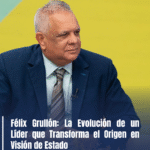 Félix Grullón: La Evolución de un Líder que Transforma el Origen en Visión de Estado