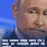 Rusia condena ataque contra Irán y aboga por resolución pacífica del conflicto.